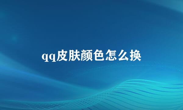 qq皮肤颜色怎么换