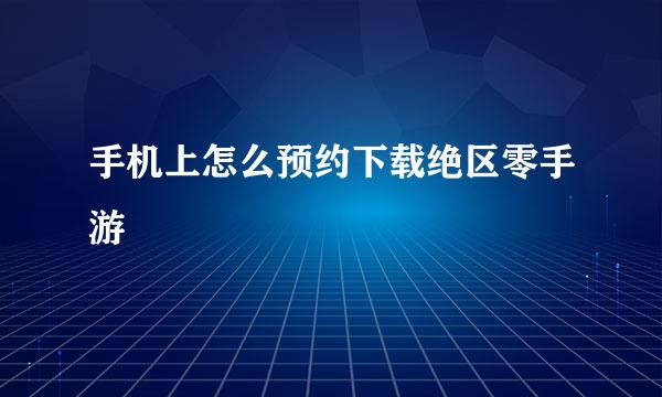 手机上怎么预约下载绝区零手游