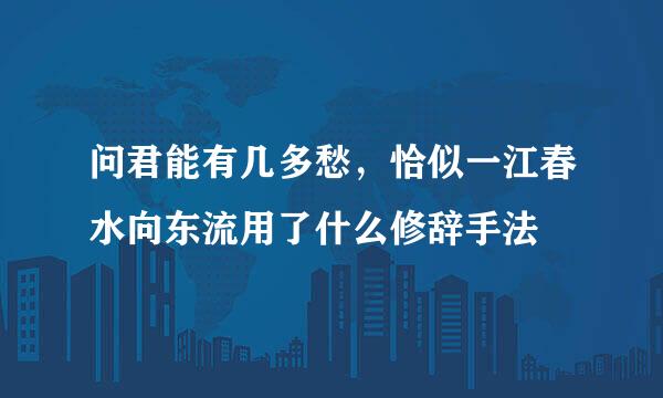 问君能有几多愁，恰似一江春水向东流用了什么修辞手法