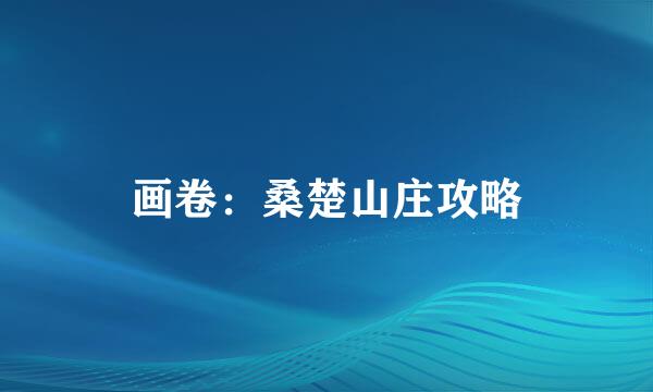 画卷：桑楚山庄攻略