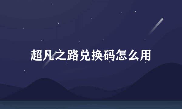超凡之路兑换码怎么用