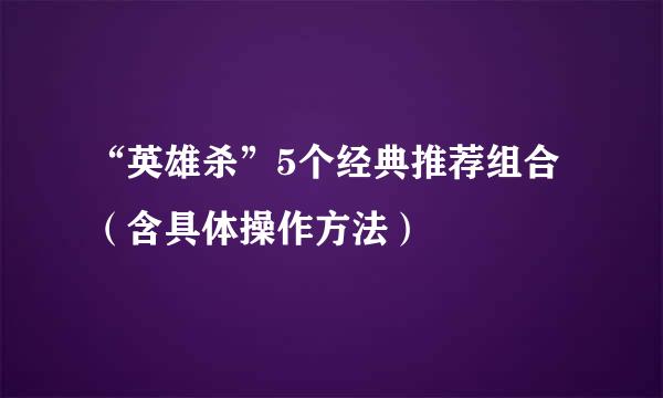 “英雄杀”5个经典推荐组合（含具体操作方法）