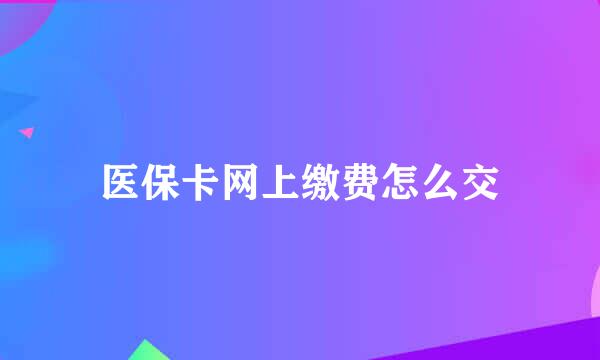 医保卡网上缴费怎么交