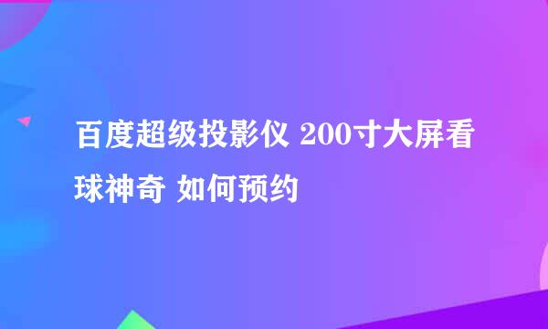 百度超级投影仪 200寸大屏看球神奇 如何预约