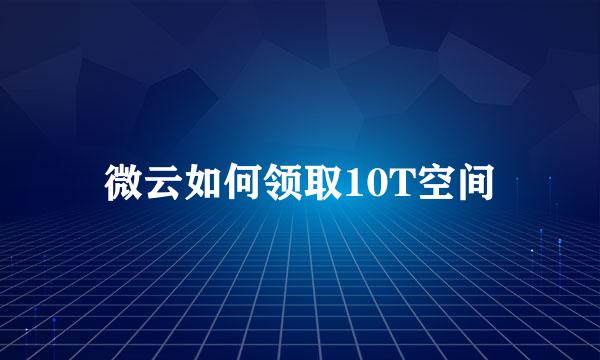 微云如何领取10T空间