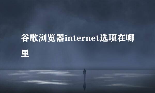 谷歌浏览器internet选项在哪里