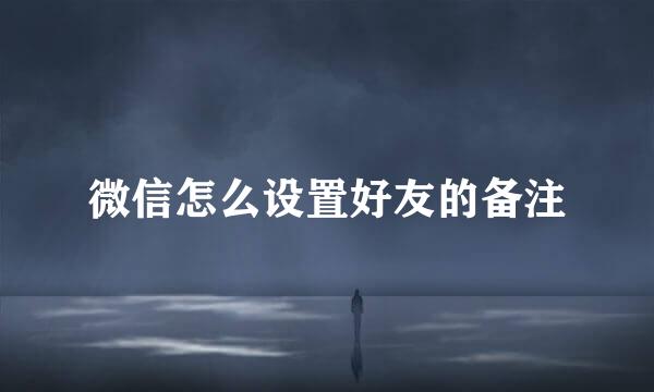 微信怎么设置好友的备注
