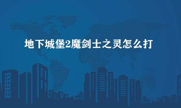 地下城堡2魔剑士之灵怎么打