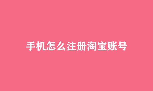 手机怎么注册淘宝账号
