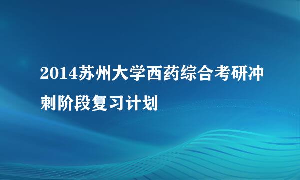 2014苏州大学西药综合考研冲刺阶段复习计划
