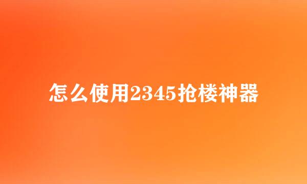 怎么使用2345抢楼神器