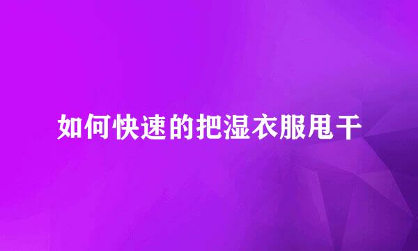如何快速的把湿衣服甩干