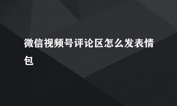微信视频号评论区怎么发表情包