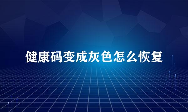 健康码变成灰色怎么恢复