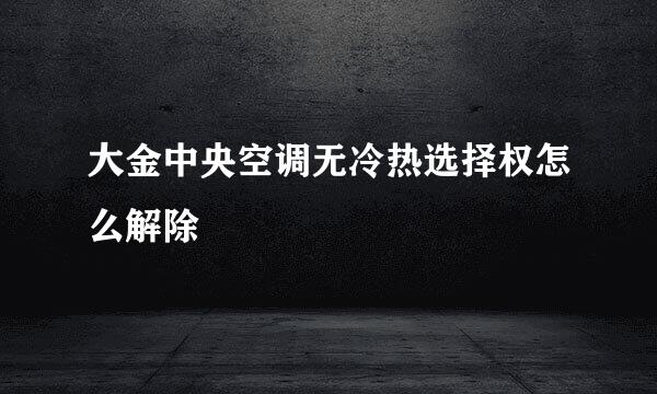 大金中央空调无冷热选择权怎么解除