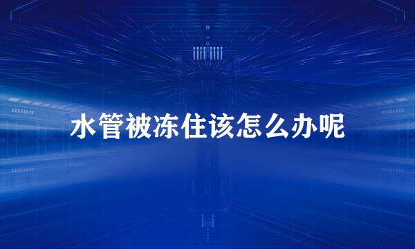 水管被冻住该怎么办呢