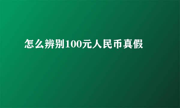 怎么辨别100元人民币真假