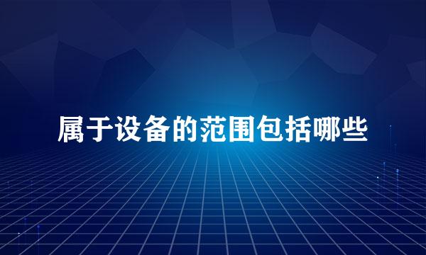 属于设备的范围包括哪些