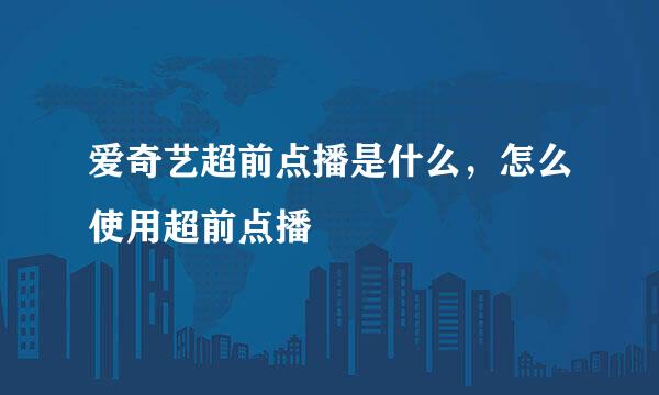 爱奇艺超前点播是什么，怎么使用超前点播