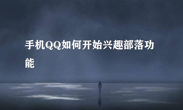 手机QQ如何开始兴趣部落功能