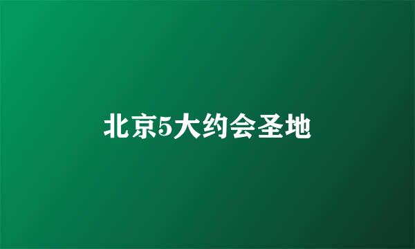 北京5大约会圣地
