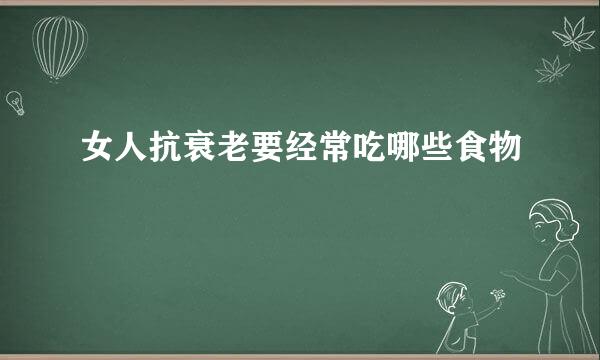 女人抗衰老要经常吃哪些食物