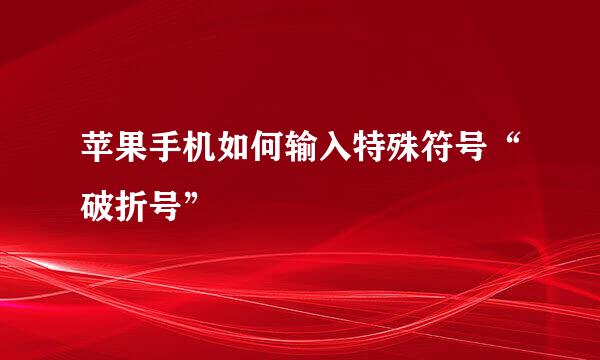 苹果手机如何输入特殊符号“破折号”
