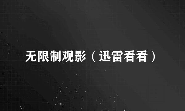 无限制观影(迅雷看看)