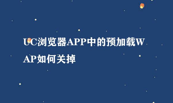 UC浏览器APP中的预加载WAP如何关掉
