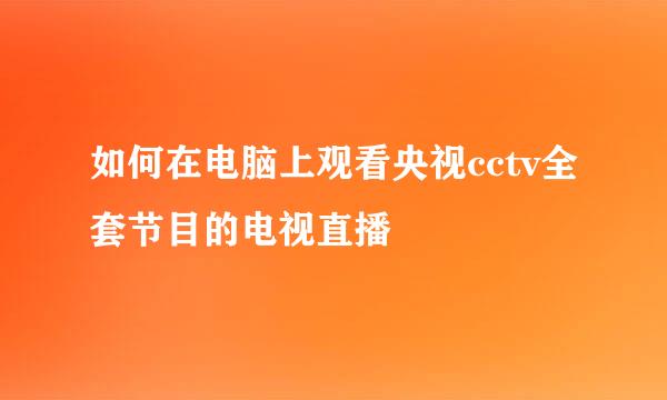 如何在电脑上观看央视cctv全套节目的电视直播