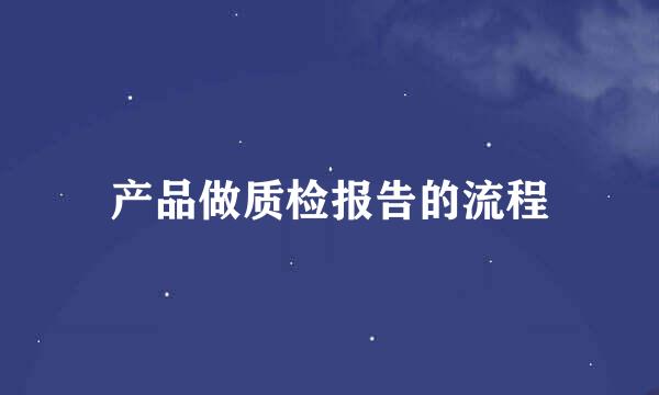 产品做质检报告的流程