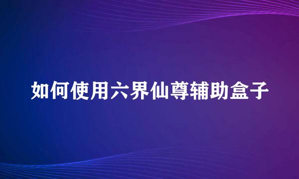如何使用六界仙尊辅助盒子
