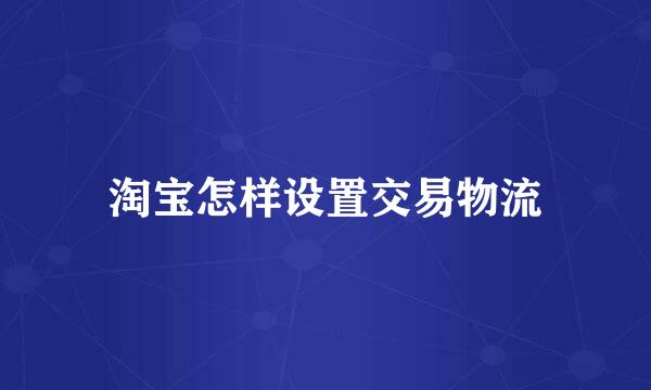 淘宝怎样设置交易物流