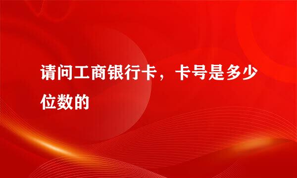请问工商银行卡,卡号是多少位数的