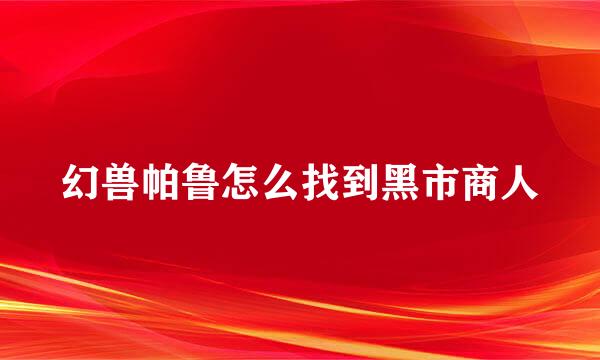 幻兽帕鲁怎么找到黑市商人