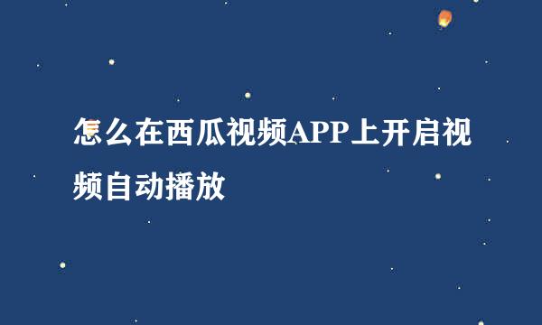 怎么在西瓜视频APP上开启视频自动播放
