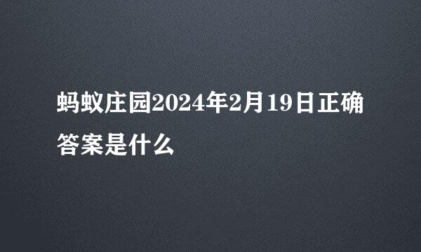蚂蚁庄园2024年2月19日正确答案是什么