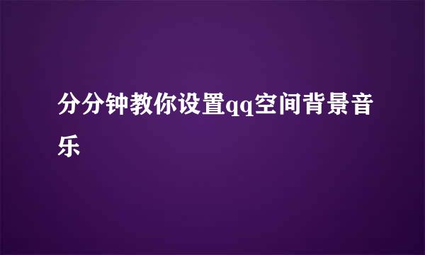 分分钟教你设置qq空间背景音乐