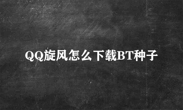 QQ旋风怎么下载BT种子