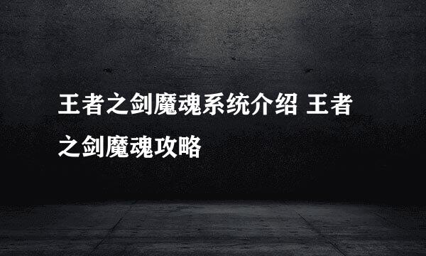 王者之剑魔魂系统介绍 王者之剑魔魂攻略