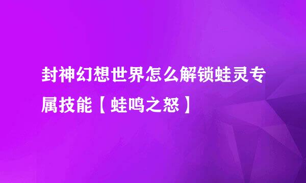 封神幻想世界怎么解锁蛙灵专属技能【蛙鸣之怒】