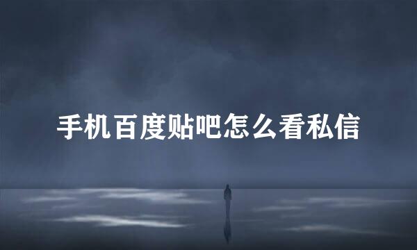 手机百度贴吧怎么看私信