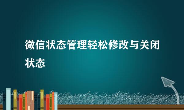 微信状态管理轻松修改与关闭状态