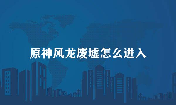 原神风龙废墟怎么进入