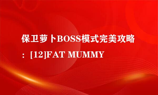 保卫萝卜BOSS模式完美攻略：[12]FAT MUMMY