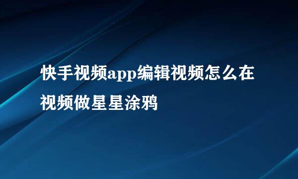快手视频app编辑视频怎么在视频做星星涂鸦