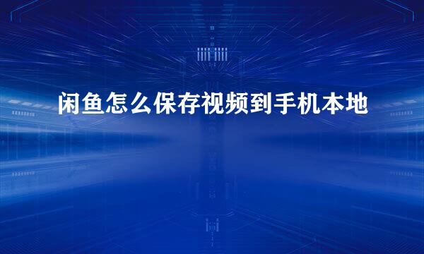闲鱼怎么保存视频到手机本地