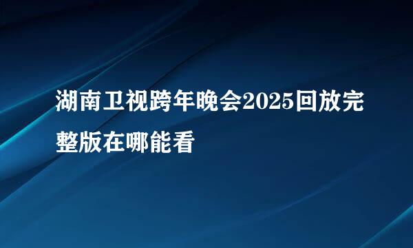 湖南卫视跨年晚会2025回放完整版在哪能看