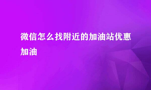 微信怎么找附近的加油站优惠加油