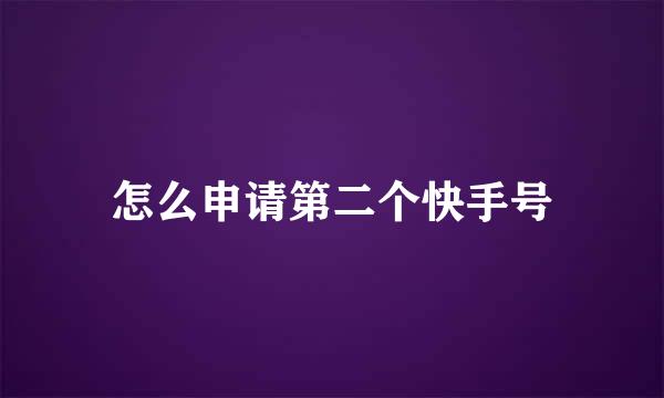 怎么申请第二个快手号